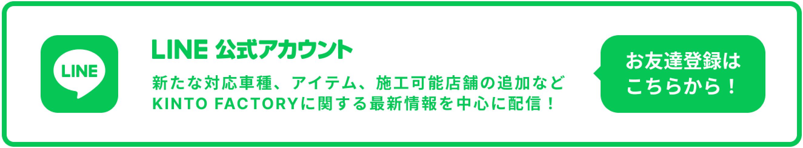 LINE 公式アカウント 新たな対応車種、アイテム、施工可能店舗の追加などKINTO FACTORYに関する最新情報を中心に配信！ お友達登録はこちらから！